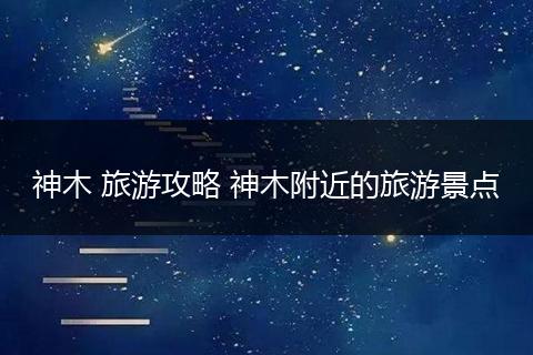 神木 旅游攻略 神木附近的旅游景点