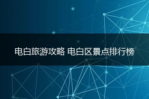 电白旅游攻略 电白区景点排行榜