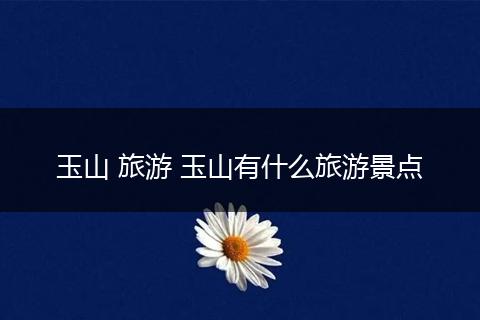 玉山 旅游 玉山有什么旅游景点