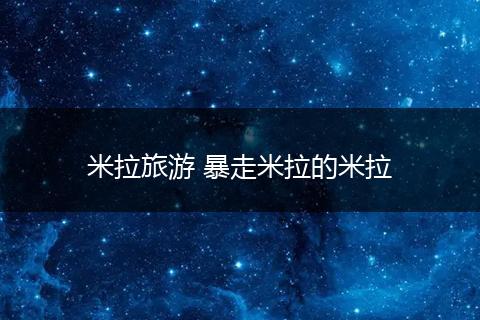 米拉旅游 暴走米拉的米拉