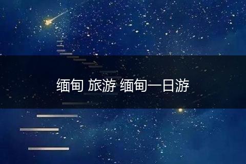 缅甸 旅游 缅甸一日游