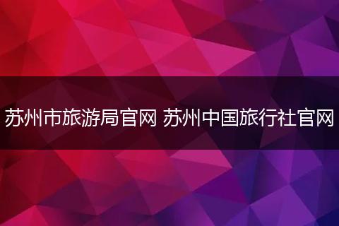 苏州市旅游局官网 苏州中国旅行社官网