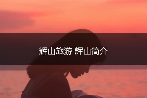 辉山旅游 辉山简介