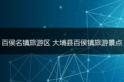百侯名镇旅游区 大埔县百侯镇旅游景点