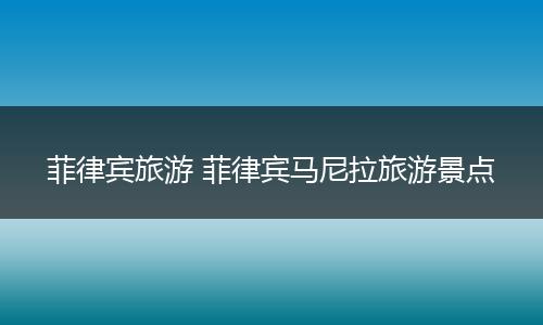 菲律宾旅游 菲律宾马尼拉旅游景点