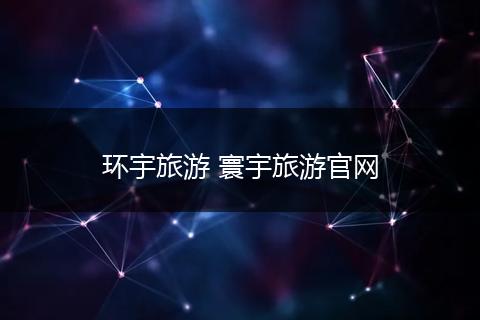 环宇旅游 寰宇旅游官网