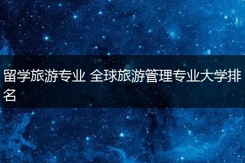 留学旅游专业 全球旅游管理专业大学排名