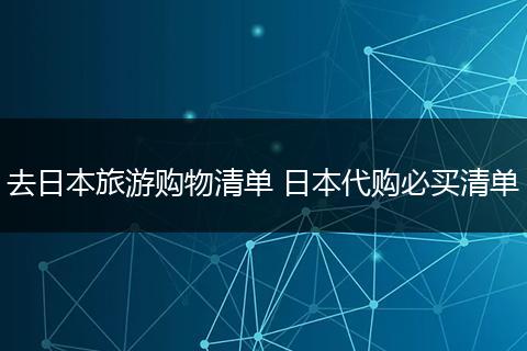 去日本旅游购物清单 日本代购必买清单