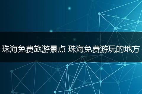 珠海免费旅游景点 珠海免费游玩的地方