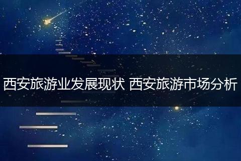 西安旅游业发展现状 西安旅游市场分析