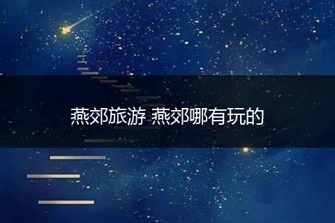 燕郊旅游 燕郊哪有玩的