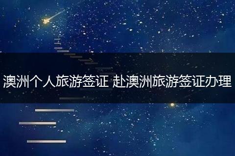 澳洲个人旅游签证 赴澳洲旅游签证办理