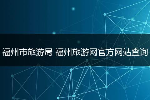 福州市旅游局 福州旅游网官方网站查询