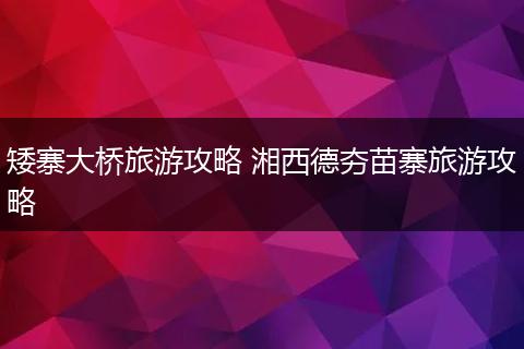 矮寨大桥旅游攻略 湘西德夯苗寨旅游攻略