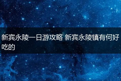 新宾永陵一日游攻略 新宾永陵镇有何好吃的