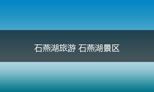 石燕湖旅游 石燕湖景区