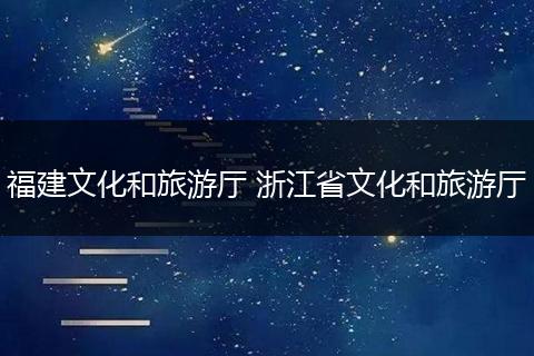 福建文化和旅游厅 浙江省文化和旅游厅