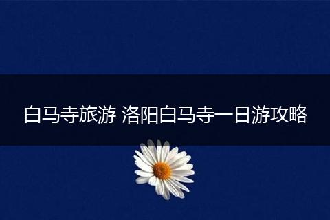 白马寺旅游 洛阳白马寺一日游攻略