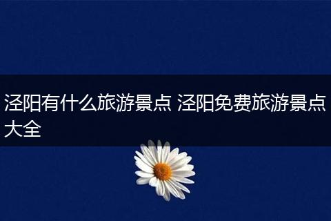 泾阳有什么旅游景点 泾阳免费旅游景点大全