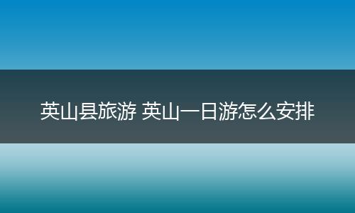 英山县旅游 英山一日游怎么安排