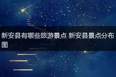 新安县有哪些旅游景点 新安县景点分布图