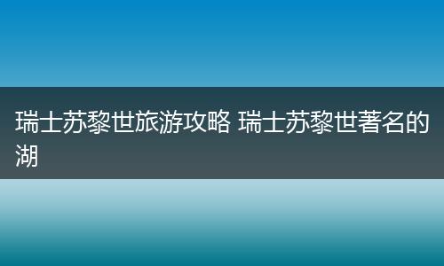 瑞士苏黎世旅游攻略 瑞士苏黎世著名的湖