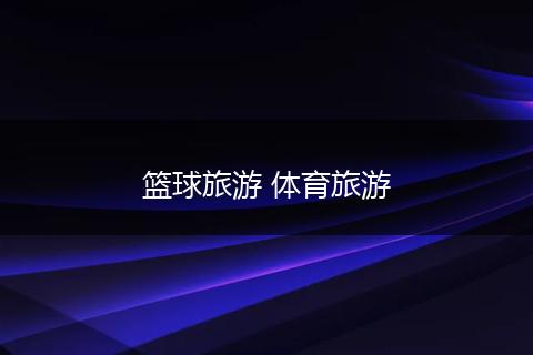 篮球旅游 体育旅游