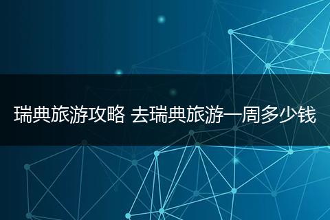 瑞典旅游攻略 去瑞典旅游一周多少钱