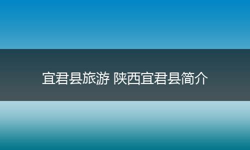 宜君县旅游 陕西宜君县简介