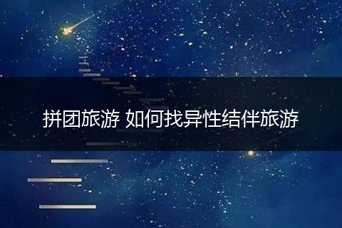 拼团旅游 如何找异性结伴旅游