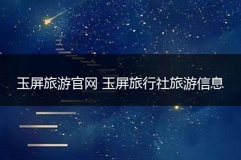 玉屏旅游官网 玉屏旅行社旅游信息