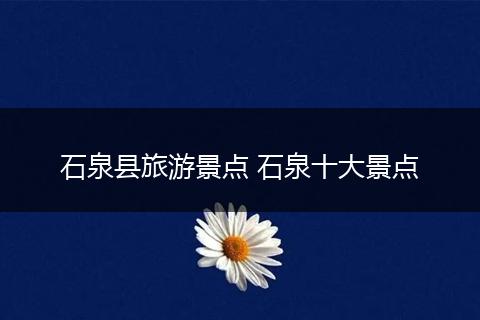 石泉县旅游景点 石泉十大景点