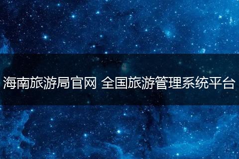 海南旅游局官网 全国旅游管理系统平台