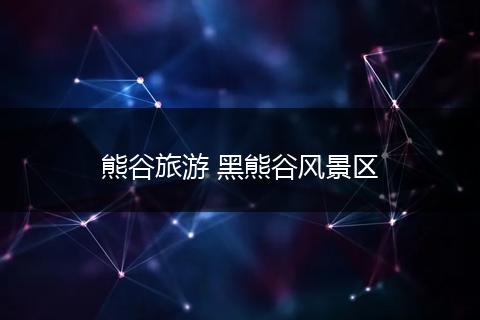 熊谷旅游 黑熊谷风景区