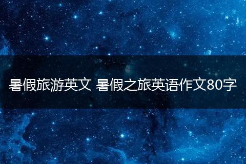 暑假旅游英文 暑假之旅英语作文80字