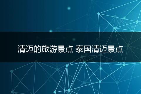 清迈的旅游景点 泰国清迈景点