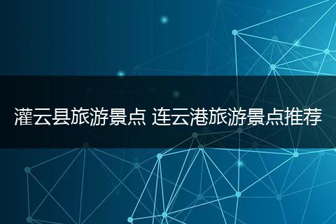 灌云县旅游景点 连云港旅游景点推荐