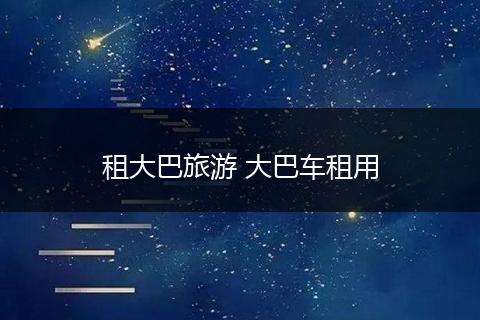 租大巴旅游 大巴车租用