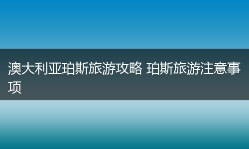 澳大利亚珀斯旅游攻略 珀斯旅游注意事项