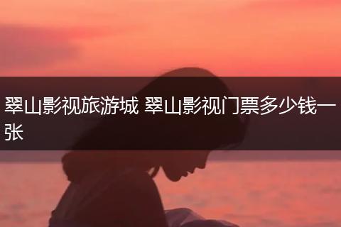 翠山影视旅游城 翠山影视门票多少钱一张