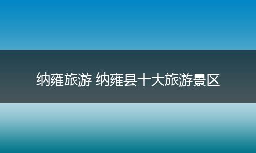 纳雍旅游 纳雍县十大旅游景区