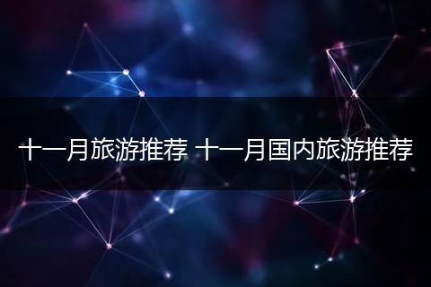 十一月旅游推荐 十一月国内旅游推荐
