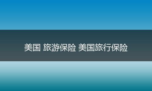 美国 旅游保险 美国旅行保险
