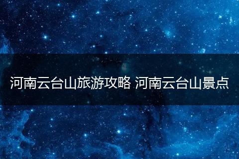 河南云台山旅游攻略 河南云台山景点