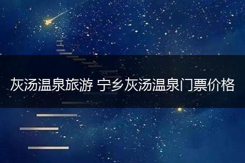 灰汤温泉旅游 宁乡灰汤温泉门票价格