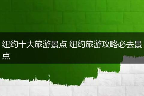 纽约十大旅游景点 纽约旅游攻略必去景点
