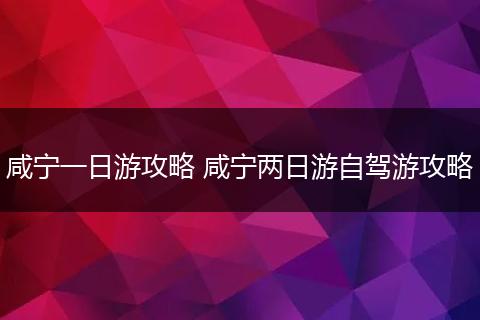 咸宁一日游攻略 咸宁两日游自驾游攻略