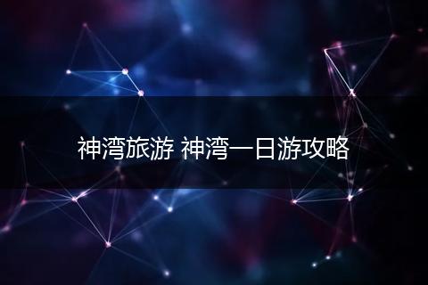 神湾旅游 神湾一日游攻略