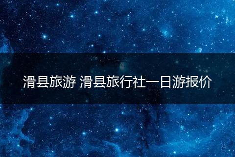 滑县旅游 滑县旅行社一日游报价