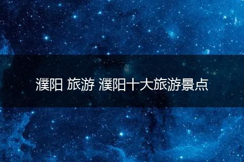 濮阳 旅游 濮阳十大旅游景点